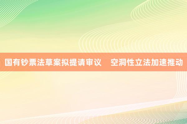 国有钞票法草案拟提请审议 空洞性立法加速推动